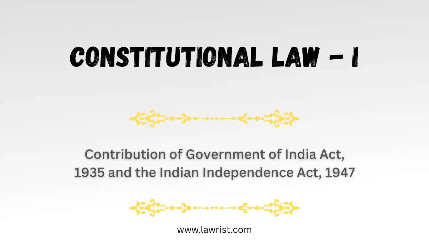 Contribution of Government of India Act, 1935 and the Indian Independence Act, 1947 | Constitutional Law